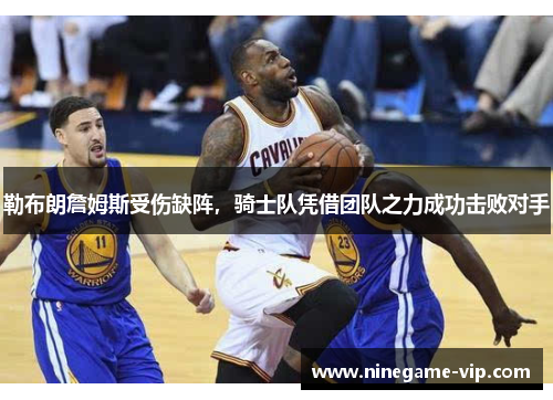 勒布朗詹姆斯受伤缺阵，骑士队凭借团队之力成功击败对手
