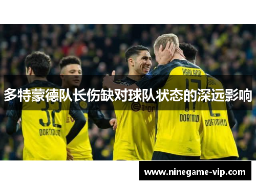 多特蒙德队长伤缺对球队状态的深远影响