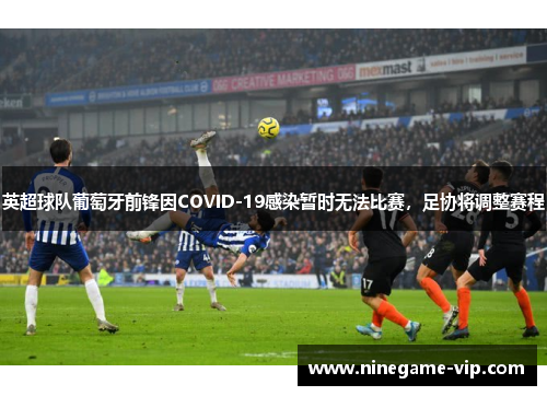 英超球队葡萄牙前锋因COVID-19感染暂时无法比赛，足协将调整赛程
