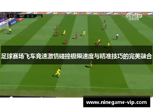 足球赛场飞车竞速激情碰撞极限速度与精准技巧的完美融合