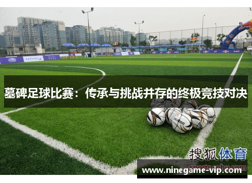 墓碑足球比赛：传承与挑战并存的终极竞技对决