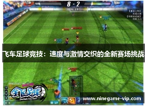 飞车足球竞技：速度与激情交织的全新赛场挑战
