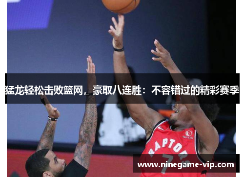 猛龙轻松击败篮网，豪取八连胜：不容错过的精彩赛季