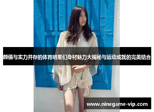 颜值与实力并存的体育明星们身材魅力大揭秘与运动成就的完美结合