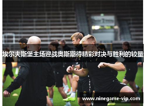 埃尔夫斯堡主场迎战奥斯期待精彩对决与胜利的较量