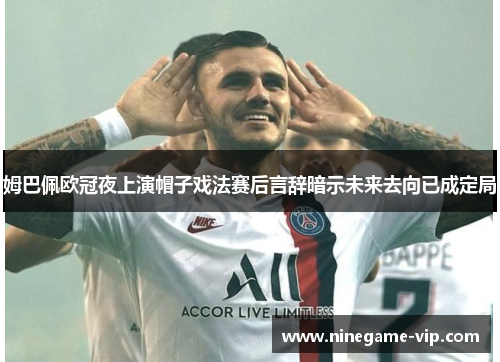 姆巴佩欧冠夜上演帽子戏法赛后言辞暗示未来去向已成定局