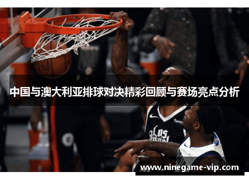 中国与澳大利亚排球对决精彩回顾与赛场亮点分析