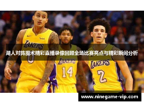 湖人对阵魔术精彩直播录像回顾全场比赛亮点与精彩瞬间分析