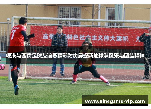 岘港与西贡足球友谊赛精彩对决展现两地球队风采与团结精神